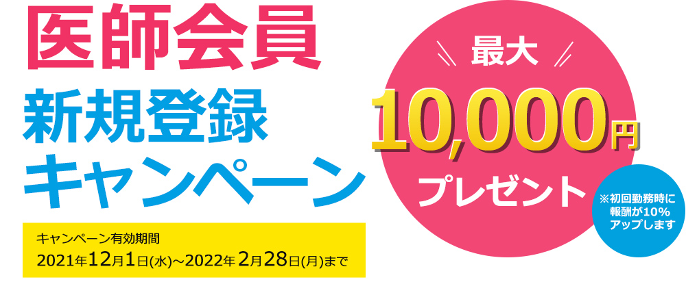 医師会員新規登録キャンペーン 最大10,000円プレゼント キャンペーン有効期間 2021年12月1日（水）～2022年2月28日（月）まで