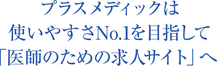 プラスメディックは使いやすさNo.1を目指して「医師のための求人サイト」へ